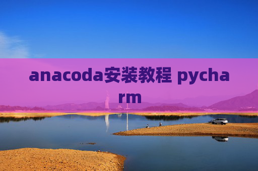 anacoda安装教程 pycharm
